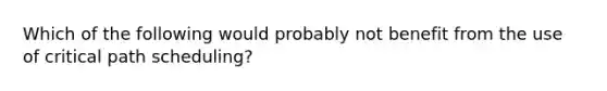 Which of the following would probably not benefit from the use of critical path scheduling?