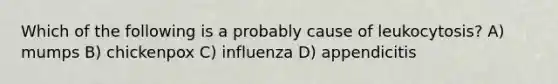 Which of the following is a probably cause of leukocytosis? A) mumps B) chickenpox C) influenza D) appendicitis