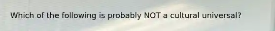 Which of the following is probably NOT a cultural universal?