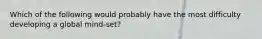 Which of the following would probably have the most difficulty developing a global mind-set?