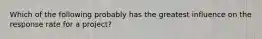 Which of the following probably has the greatest influence on the response rate for a project?