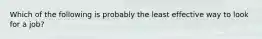 Which of the following is probably the least effective way to look for a job?