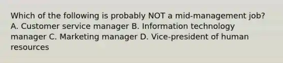 Which of the following is probably NOT a mid-management job? A. Customer service manager B. Information technology manager C. Marketing manager D. Vice-president of human resources