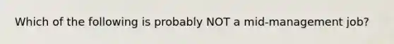 Which of the following is probably NOT a mid-management job?