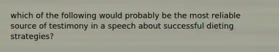 which of the following would probably be the most reliable source of testimony in a speech about successful dieting strategies?