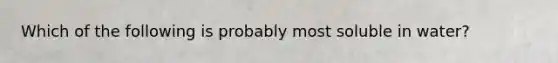 Which of the following is probably most soluble in water?
