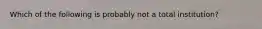 Which of the following is probably not a total institution?
