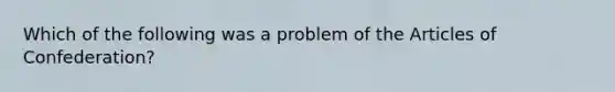 Which of the following was a problem of the Articles of Confederation?