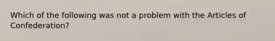 Which of the following was not a problem with the Articles of Confederation?