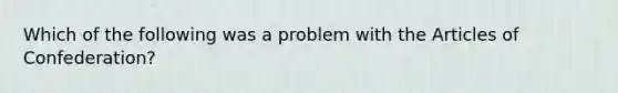 Which of the following was a problem with the Articles of Confederation?