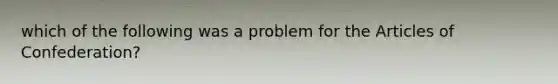 which of the following was a problem for the Articles of Confederation?