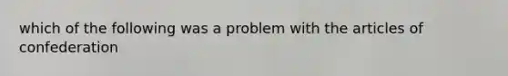 which of the following was a problem with the articles of confederation