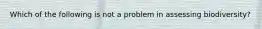 Which of the following is not a problem in assessing biodiversity?