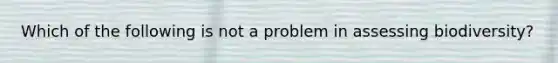 Which of the following is not a problem in assessing biodiversity?