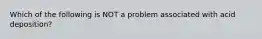 Which of the following is NOT a problem associated with acid deposition?