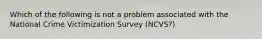 Which of the following is not a problem associated with the National Crime Victimization Survey (NCVS?)