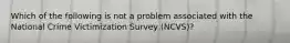 Which of the following is not a problem associated with the National Crime Victimization Survey (NCVS)?​