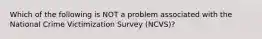 Which of the following is NOT a problem associated with the National Crime Victimization Survey (NCVS)?