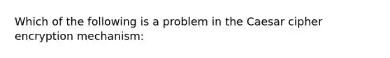 Which of the following is a problem in the Caesar cipher encryption mechanism: