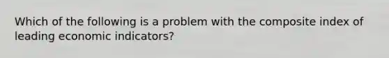 Which of the following is a problem with the composite index of leading economic​ indicators?