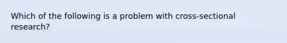 Which of the following is a problem with cross-sectional research?