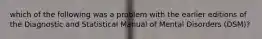 which of the following was a problem with the earlier editions of the Diagnostic and Statistical Manual of Mental Disorders (DSM)?