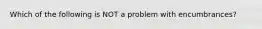 Which of the following is NOT a problem with encumbrances?