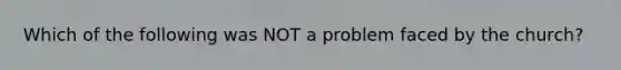 Which of the following was NOT a problem faced by the church?