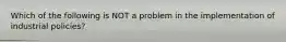 Which of the following is NOT a problem in the implementation of industrial​ policies?