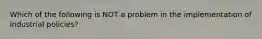 Which of the following is NOT a problem in the implementation of industrial policies?