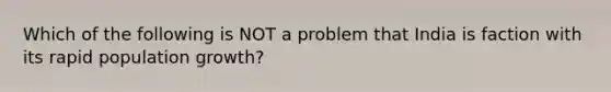 Which of the following is NOT a problem that India is faction with its rapid population growth?