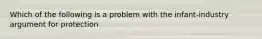 Which of the following is a problem with the infant-industry argument for protection