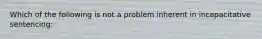 Which of the following is not a problem inherent in incapacitative sentencing: