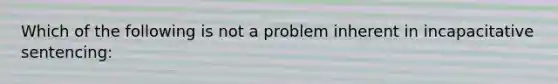 Which of the following is not a problem inherent in incapacitative sentencing: