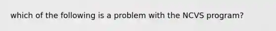 which of the following is a problem with the NCVS program?