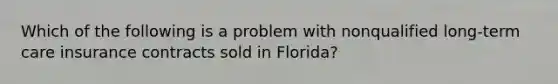 Which of the following is a problem with nonqualified long-term care insurance contracts sold in Florida?