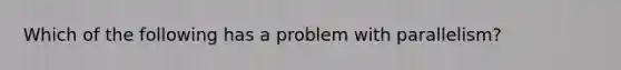 Which of the following has a problem with parallelism?