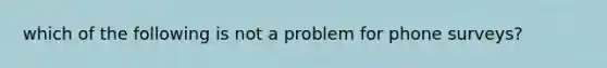 which of the following is not a problem for phone surveys?