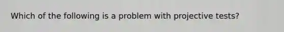 Which of the following is a problem with projective tests?