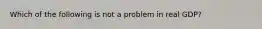 Which of the following is not a problem in real GDP?