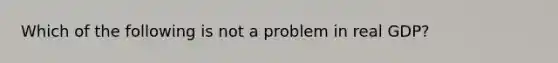 Which of the following is not a problem in real GDP?