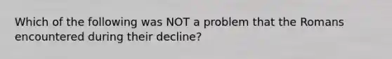 Which of the following was NOT a problem that the Romans encountered during their decline?