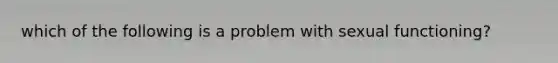 which of the following is a problem with sexual functioning?