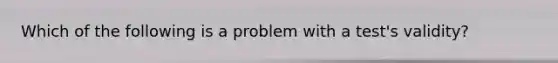 Which of the following is a problem with a test's validity?