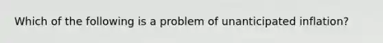 Which of the following is a problem of unanticipated inflation?