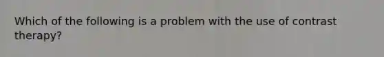 Which of the following is a problem with the use of contrast therapy?