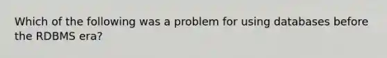 Which of the following was a problem for using databases before the RDBMS era?