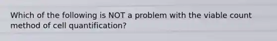 Which of the following is NOT a problem with the viable count method of cell quantification?