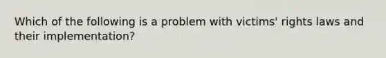 Which of the following is a problem with victims' rights laws and their implementation?