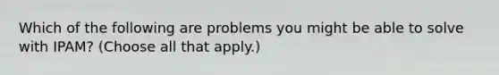 Which of the following are problems you might be able to solve with IPAM? (Choose all that apply.)